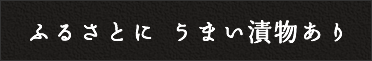 ふるさとにうまい漬物あり